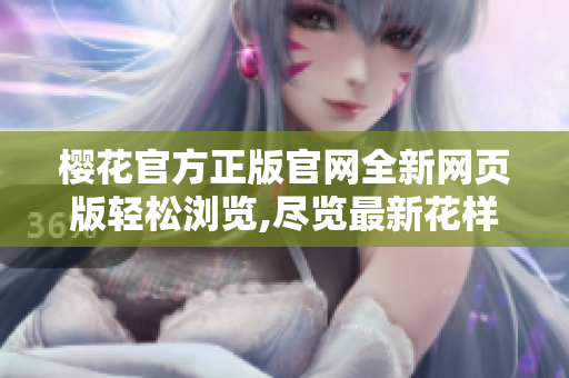 樱花官方正版官网全新网页版轻松浏览,尽览最新花样!