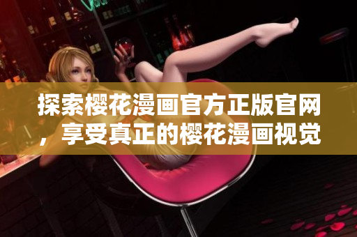 探索樱花漫画官方正版官网，享受真正的樱花漫画视觉盛宴！
