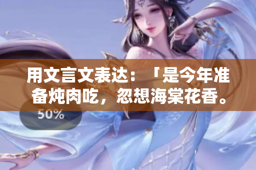 用文言文表达：「是今年准备炖肉吃，忽想海棠花香。」