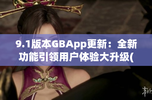 9.1版本GBApp更新：全新功能引领用户体验大升级(1)