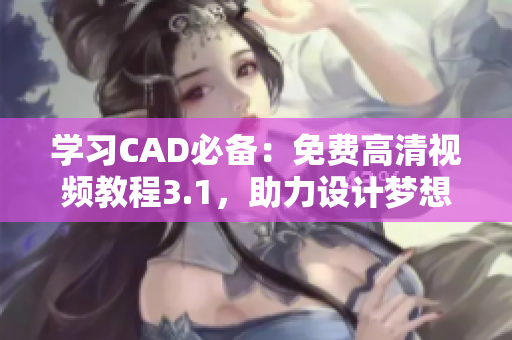 学习CAD必备：免费高清视频教程3.1，助力设计梦想