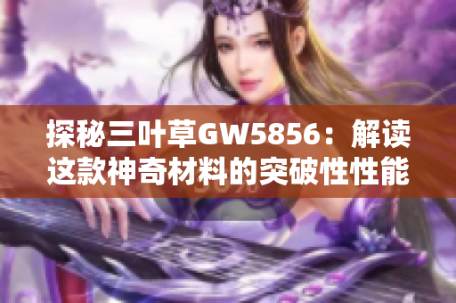 探秘三叶草GW5856：解读这款神奇材料的突破性性能与广泛应用