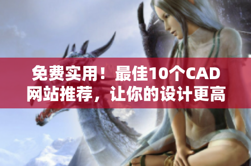 免费实用！最佳10个CAD网站推荐，让你的设计更高效
