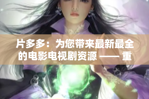 片多多：为您带来最新最全的电影电视剧资源 —— 重新定义观影体验