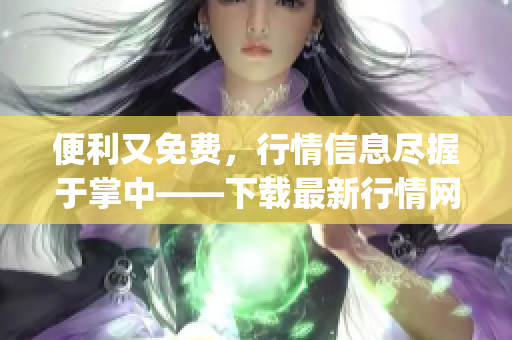 便利又免费，行情信息尽握于掌中——下载最新行情网站App！