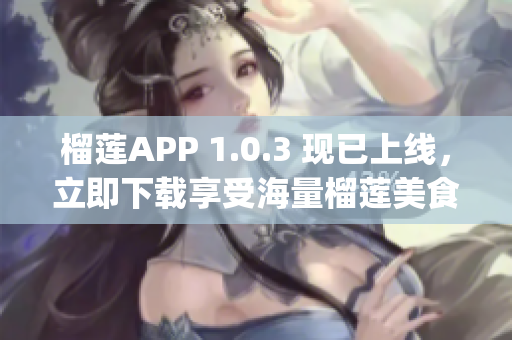 榴莲APP 1.0.3 现已上线，立即下载享受海量榴莲美食！(1)