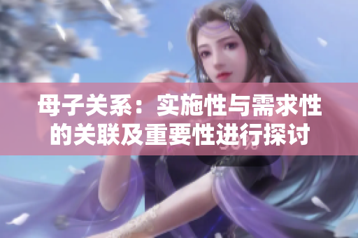 母子关系：实施性与需求性的关联及重要性进行探讨