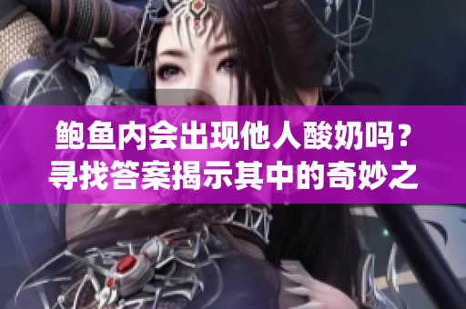 鲍鱼内会出现他人酸奶吗？寻找答案揭示其中的奇妙之处(1)