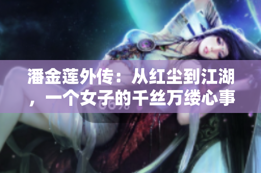 潘金莲外传：从红尘到江湖，一个女子的千丝万缕心事