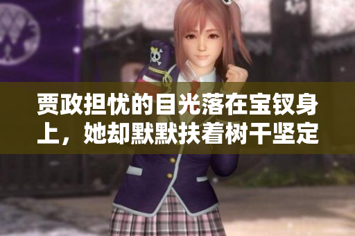 贾政担忧的目光落在宝钗身上，她却默默扶着树干坚定地挺立