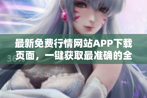 最新免费行情网站APP下载页面，一键获取最准确的全球行情数据