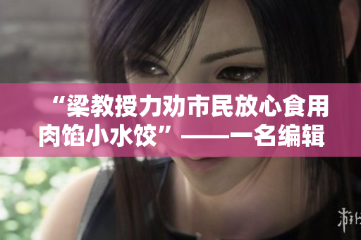 “梁教授力劝市民放心食用肉馅小水饺”——一名编辑的专业义务