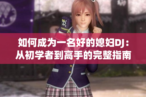 如何成为一名好的媳妇DJ：从初学者到高手的完整指南