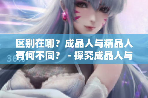 区别在哪？成品人与精品人有何不同？ - 探究成品人与精品人的区别