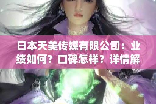 日本天美传媒有限公司：业绩如何？口碑怎样？详情解析!(1)