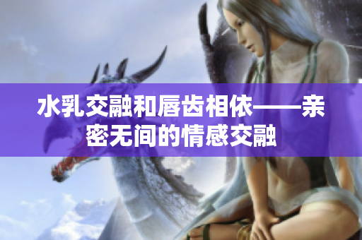 水乳交融和唇齿相依——亲密无间的情感交融