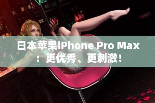 日本苹果iPhone Pro Max：更优秀、更刺激！