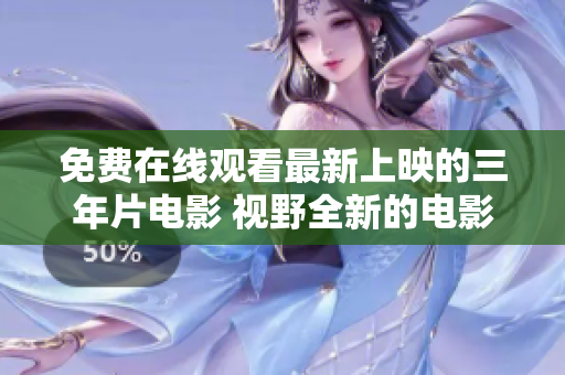 免费在线观看最新上映的三年片电影 视野全新的电影体验等待你!