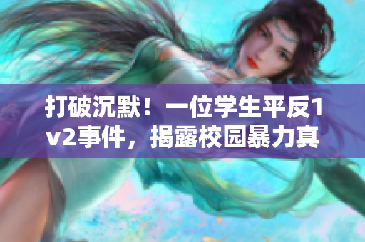 打破沉默！一位学生平反1v2事件，揭露校园暴力真相