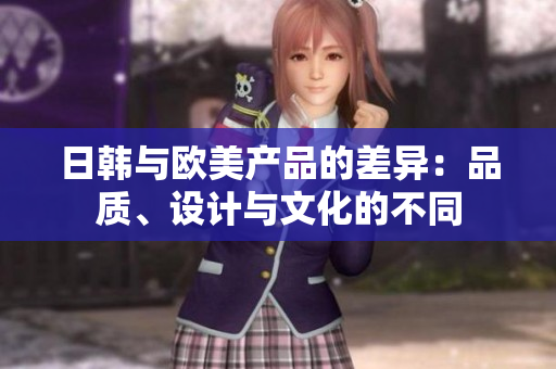 日韩与欧美产品的差异：品质、设计与文化的不同