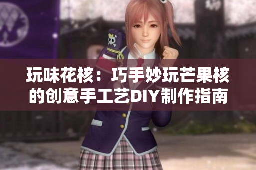 玩味花核：巧手妙玩芒果核的创意手工艺DIY制作指南