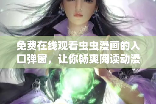 免费在线观看虫虫漫画的入口弹窗，让你畅爽阅读动漫故事