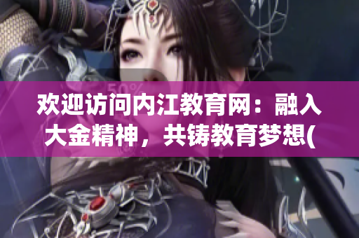欢迎访问内江教育网：融入大金精神，共铸教育梦想(1)