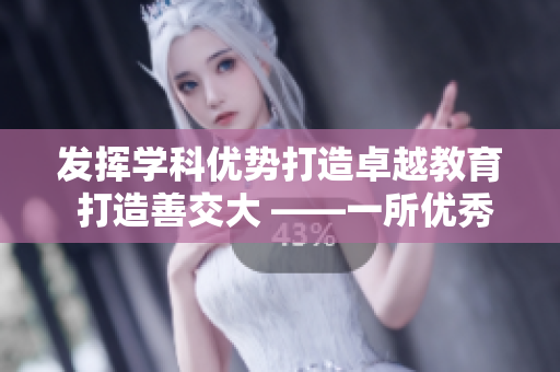 发挥学科优势打造卓越教育 打造善交大 ——一所优秀大学的创新历程