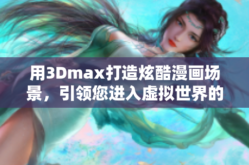 用3Dmax打造炫酷漫画场景，引领您进入虚拟世界的入口。