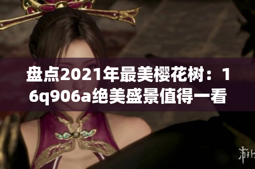 盘点2021年最美樱花树：16q906a绝美盛景值得一看