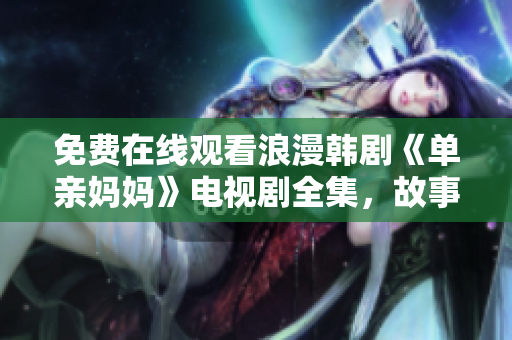 免费在线观看浪漫韩剧《单亲妈妈》电视剧全集，故事感人温馨，剧情精彩动人，没错了！