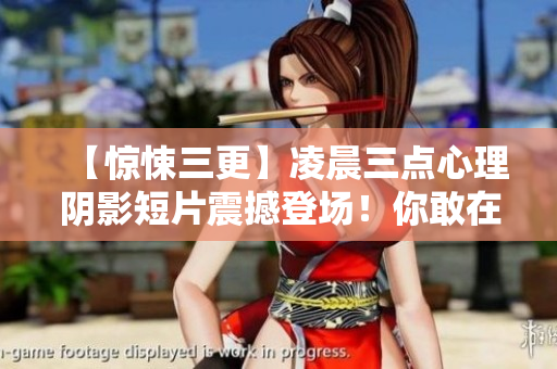 【惊悚三更】凌晨三点心理阴影短片震撼登场！你敢在这个时间段看吗？！配图