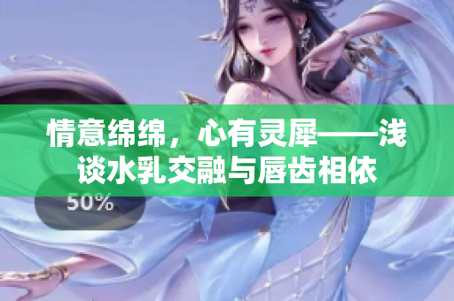 情意绵绵，心有灵犀——浅谈水乳交融与唇齿相依