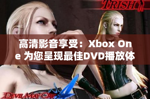 高清影音享受：Xbox One 为您呈现最佳DVD播放体验