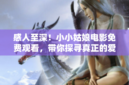 感人至深！小小姑娘电影免费观看，带你探寻真正的爱和勇气！