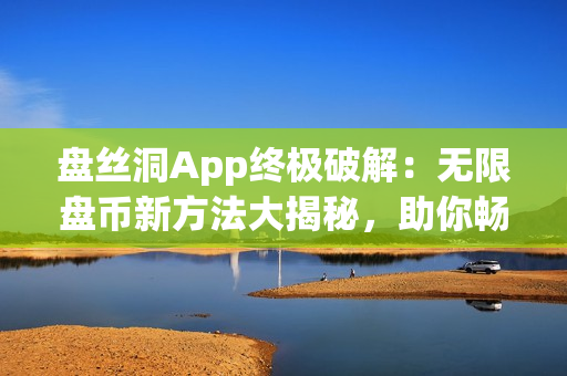 盘丝洞App终极破解：无限盘币新方法大揭秘，助你畅享免费资源共享!(1)