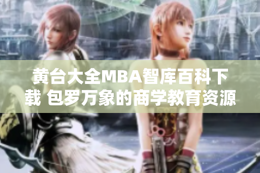 黄台大全MBA智库百科下载 包罗万象的商学教育资源