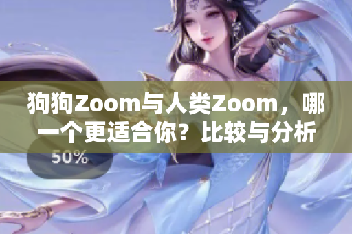 狗狗Zoom与人类Zoom，哪一个更适合你？比较与分析
