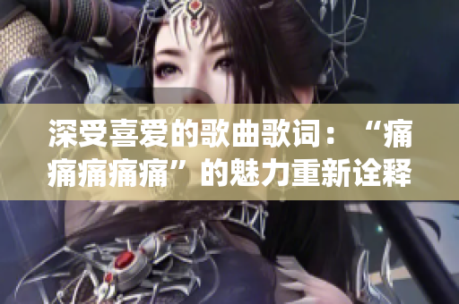 深受喜爱的歌曲歌词：“痛痛痛痛痛”的魅力重新诠释(1)