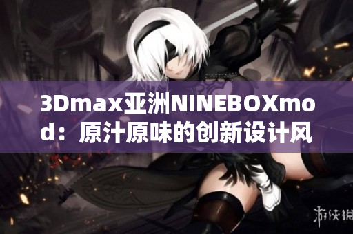 3Dmax亚洲NINEBOXmod：原汁原味的创新设计风潮