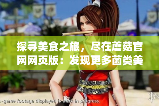 探寻美食之旅，尽在蘑菇官网网页版：发现更多菌类美食灵感！(1)