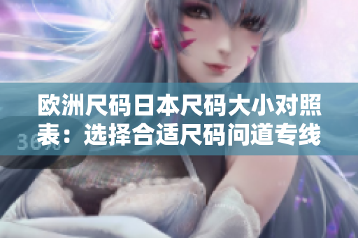 欧洲尺码日本尺码大小对照表：选择合适尺码问道专线