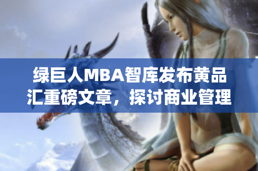 绿巨人MBA智库发布黄品汇重磅文章，探讨商业管理的最新趋势和挑战(1)