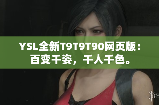 YSL全新T9T9T90网页版：百变千姿，千人千色。