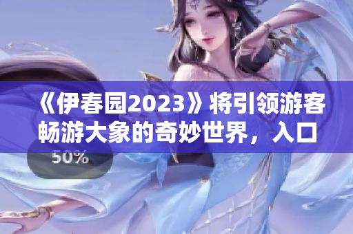《伊春园2023》将引领游客畅游大象的奇妙世界，入口即达！