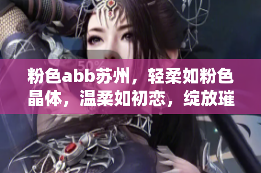 粉色abb苏州，轻柔如粉色晶体，温柔如初恋，绽放璀璨光芒(1)
