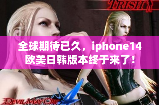 全球期待已久，iphone14欧美日韩版本终于来了！