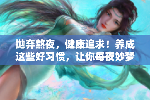 抛弃熬夜，健康追求！养成这些好习惯，让你每夜妙梦连连！