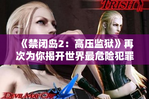 《禁闭岛2：高压监狱》再次为你揭开世界最危险犯罪分子的黑幕