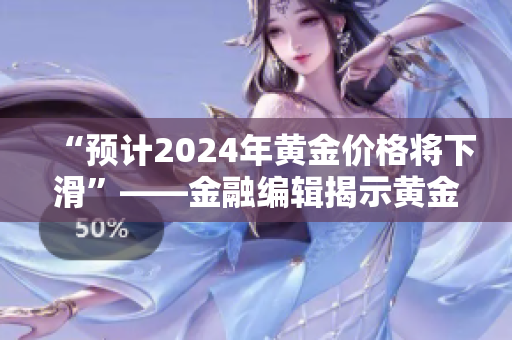 “预计2024年黄金价格将下滑”——金融编辑揭示黄金市场趋势